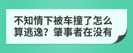 不知情下被车撞了怎么算逃逸？肇事者在没有