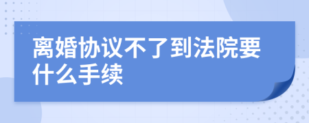 离婚协议不了到法院要什么手续