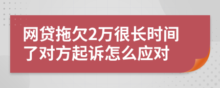 网贷拖欠2万很长时间了对方起诉怎么应对