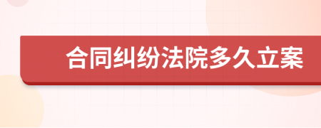 合同纠纷法院多久立案