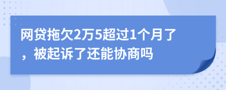 网贷拖欠2万5超过1个月了，被起诉了还能协商吗