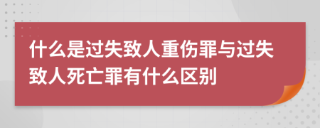 什么是过失致人重伤罪与过失致人死亡罪有什么区别