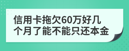 信用卡拖欠60万好几个月了能不能只还本金