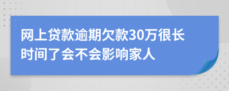 网上贷款逾期欠款30万很长时间了会不会影响家人