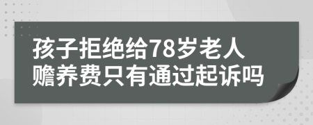 孩子拒绝给78岁老人赡养费只有通过起诉吗