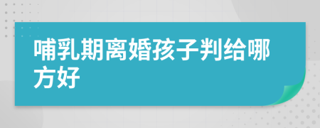 哺乳期离婚孩子判给哪方好