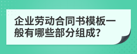 企业劳动合同书模板一般有哪些部分组成？