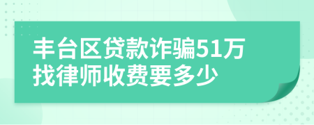 丰台区贷款诈骗51万找律师收费要多少