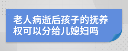 老人病逝后孩子的抚养权可以分给儿媳妇吗