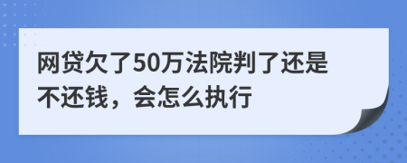 网贷欠了50万法院判了还是不还钱，会怎么执行