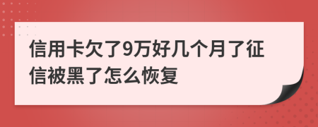 信用卡欠了9万好几个月了征信被黑了怎么恢复