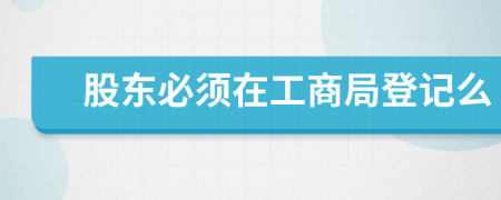 股东必须在工商局登记么