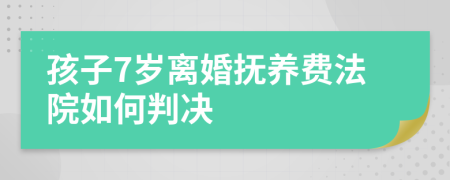 孩子7岁离婚抚养费法院如何判决