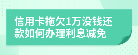 信用卡拖欠1万没钱还款如何办理利息减免