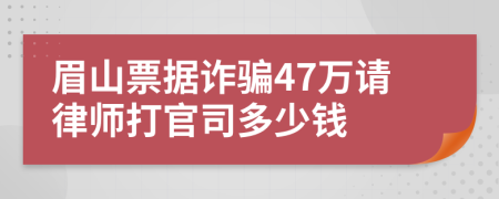 眉山票据诈骗47万请律师打官司多少钱