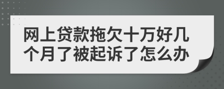 网上贷款拖欠十万好几个月了被起诉了怎么办