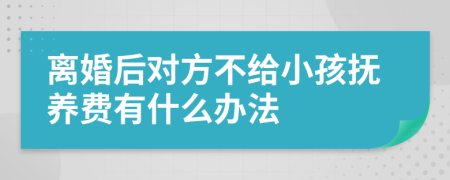 离婚后对方不给小孩抚养费有什么办法