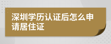 深圳学历认证后怎么申请居住证