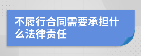 不履行合同需要承担什么法律责任