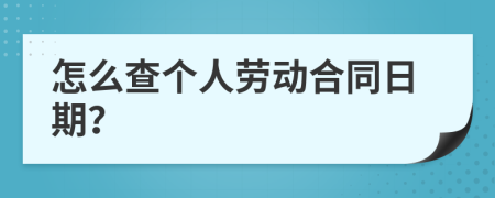 怎么查个人劳动合同日期？