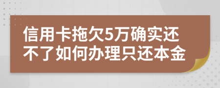 信用卡拖欠5万确实还不了如何办理只还本金