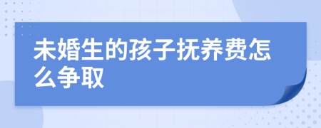 未婚生的孩子抚养费怎么争取