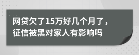 网贷欠了15万好几个月了，征信被黑对家人有影响吗