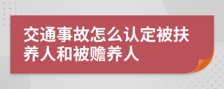 交通事故怎么认定被扶养人和被赡养人