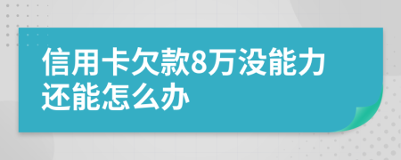 信用卡欠款8万没能力还能怎么办