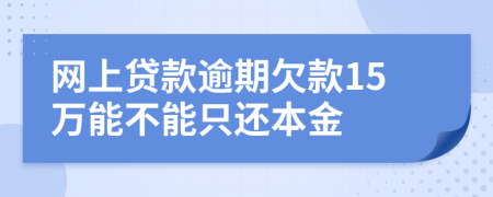 网上贷款逾期欠款15万能不能只还本金