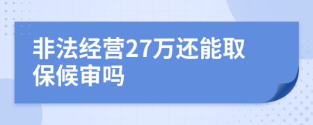 非法经营27万还能取保候审吗