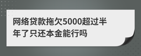 网络贷款拖欠5000超过半年了只还本金能行吗