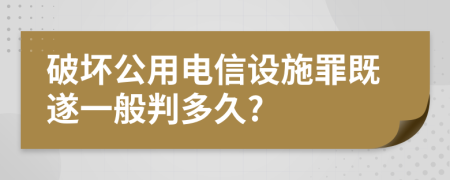 破坏公用电信设施罪既遂一般判多久?