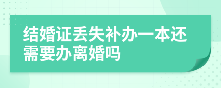 结婚证丢失补办一本还需要办离婚吗