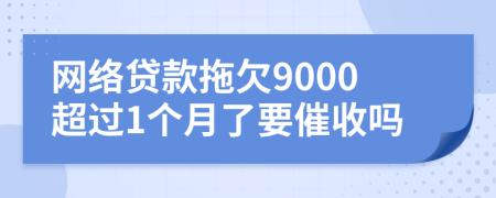 网络贷款拖欠9000超过1个月了要催收吗