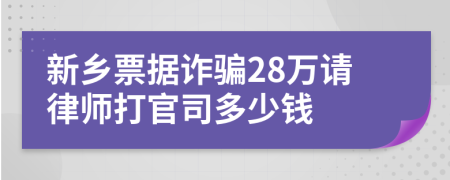 新乡票据诈骗28万请律师打官司多少钱