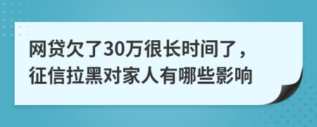 网贷欠了30万很长时间了，征信拉黑对家人有哪些影响