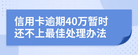 信用卡逾期40万暂时还不上最佳处理办法