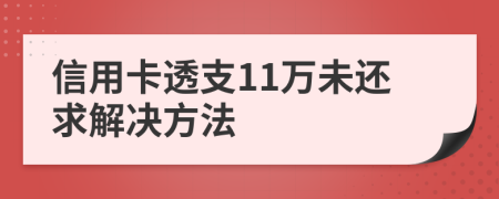 信用卡透支11万未还求解决方法