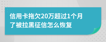 信用卡拖欠20万超过1个月了被拉黑征信怎么恢复