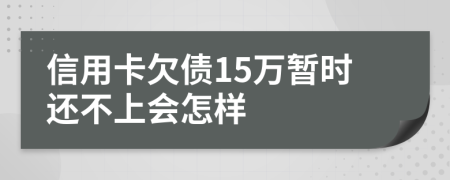 信用卡欠债15万暂时还不上会怎样