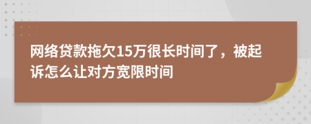 网络贷款拖欠15万很长时间了，被起诉怎么让对方宽限时间