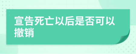 宣告死亡以后是否可以撤销