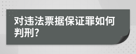 对违法票据保证罪如何判刑?