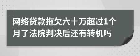 网络贷款拖欠六十万超过1个月了法院判决后还有转机吗