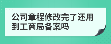 公司章程修改完了还用到工商局备案吗