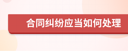 合同纠纷应当如何处理