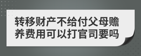 转移财产不给付父母赡养费用可以打官司要吗