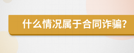 什么情况属于合同诈骗？