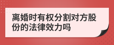 离婚时有权分割对方股份的法律效力吗